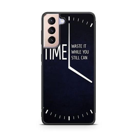 Time Waste It While You Still Can Galaxy S21 / S21 Plus / S21 FE 5G Case