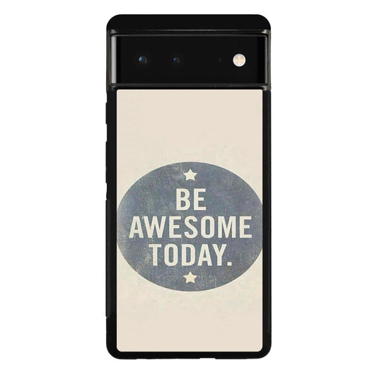 Be Awesome Today Quotes Google Pixel 6 Case