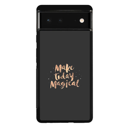 Make Today Magical Google Pixel 6 Case