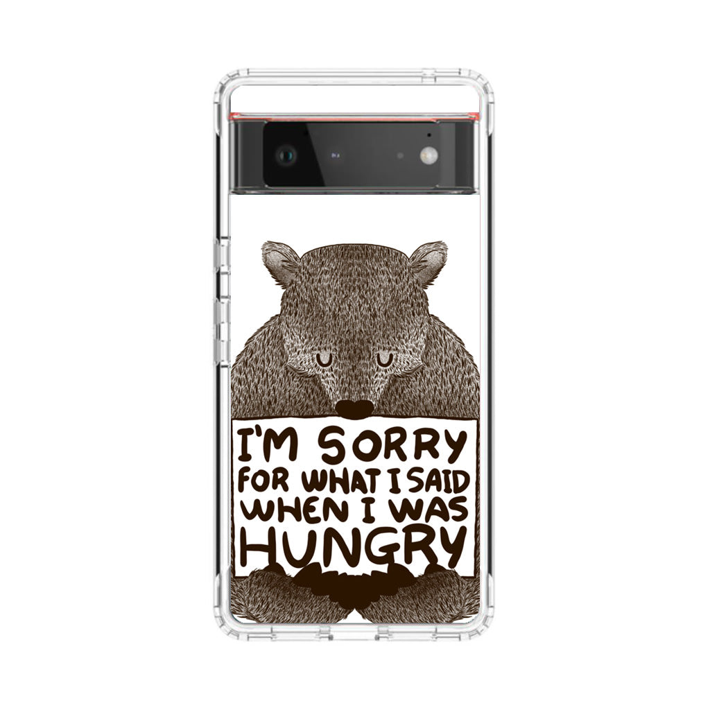 I'm Sorry For What I Said When I Was Hungry Google Pixel 6 Case