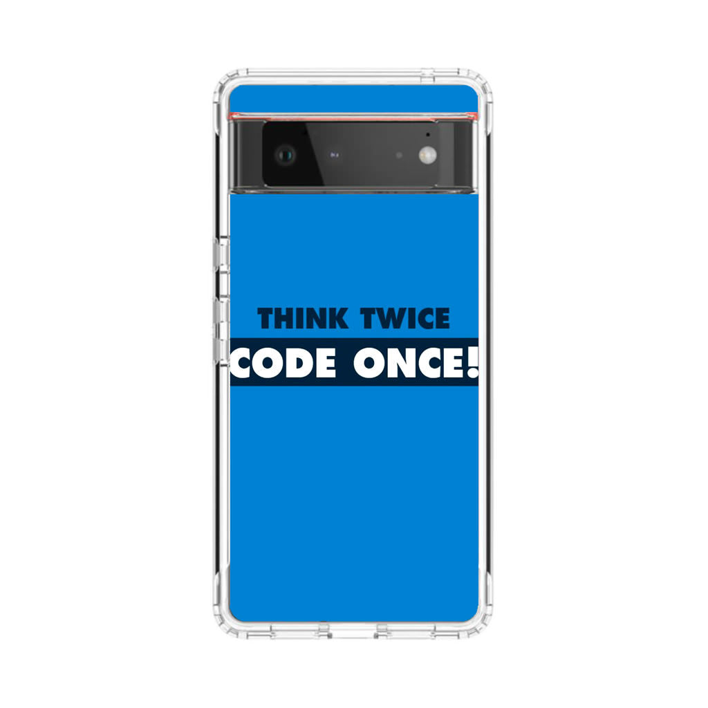 Think Twice Code Once Google Pixel 6 Case