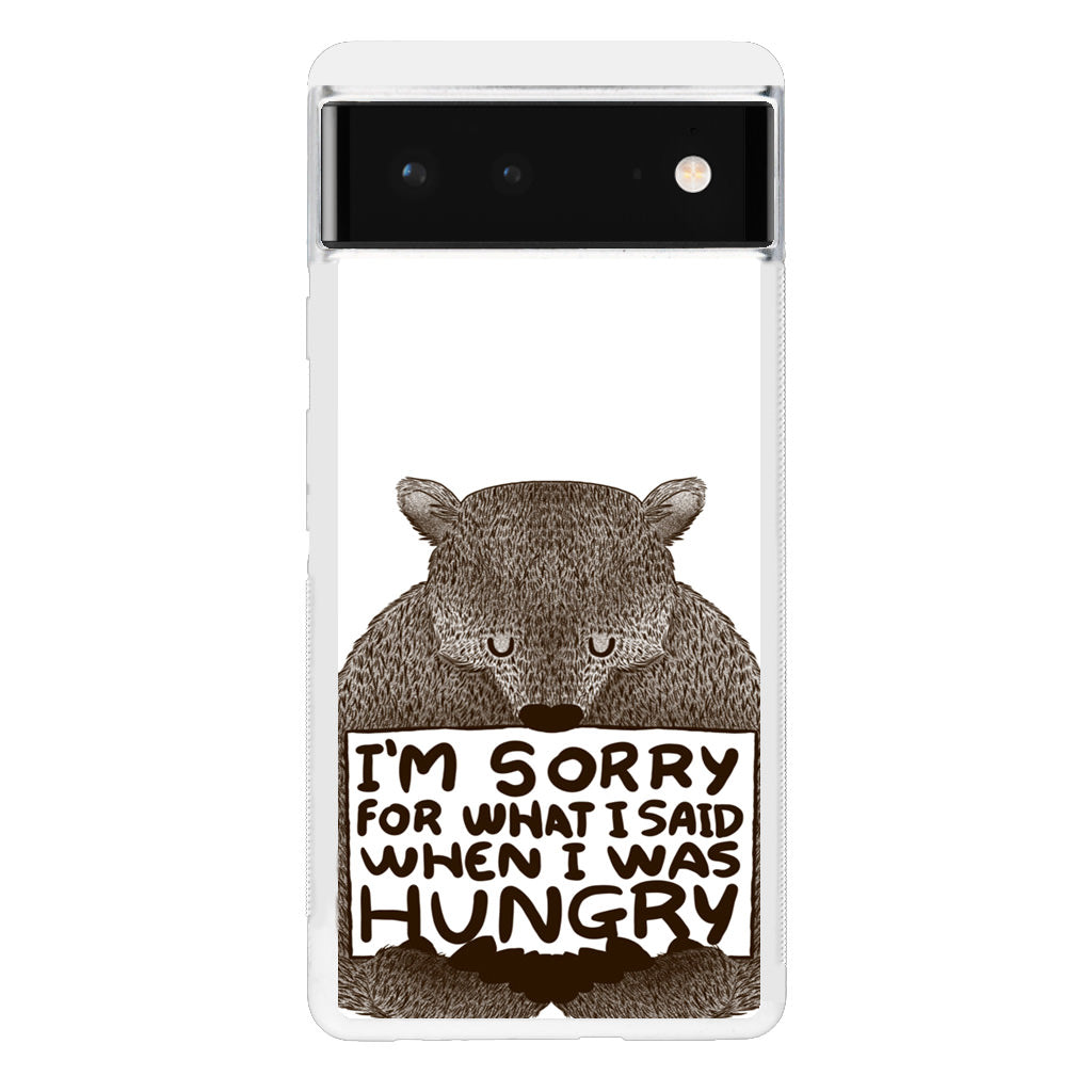 I'm Sorry For What I Said When I Was Hungry Google Pixel 6 Case