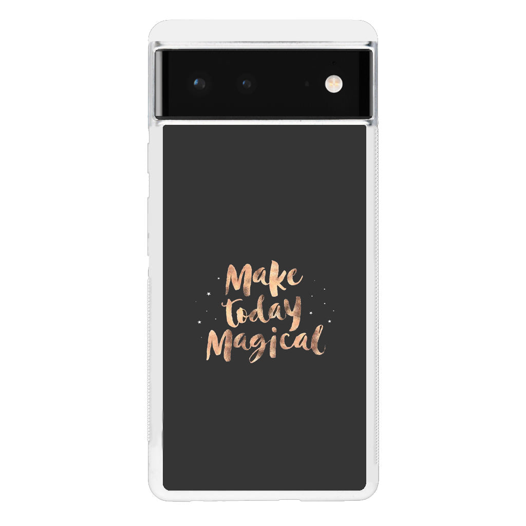 Make Today Magical Google Pixel 6 Case