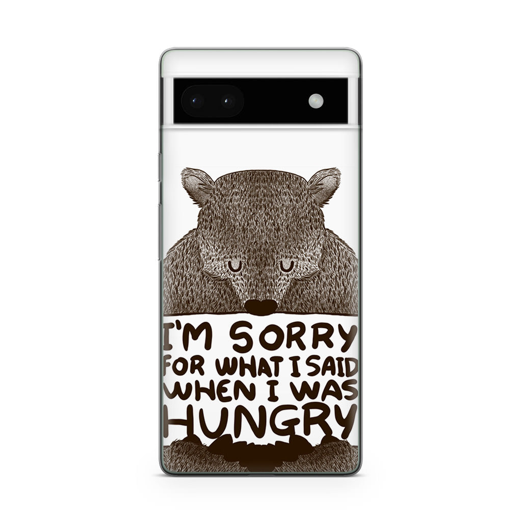 I'm Sorry For What I Said When I Was Hungry Google Pixel 6a Case