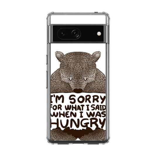 I'm Sorry For What I Said When I Was Hungry Google Pixel 7a Case