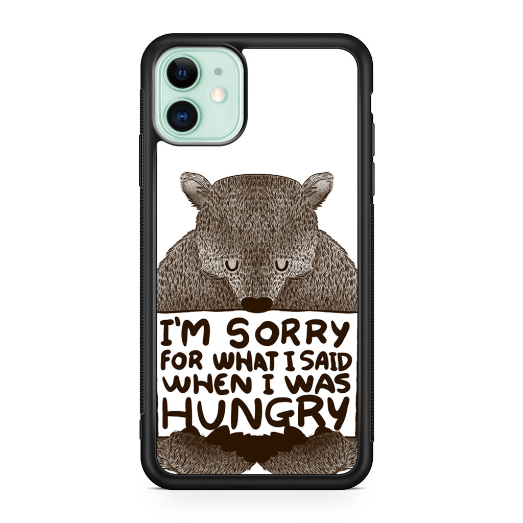 I'm Sorry For What I Said When I Was Hungry iPhone 11 Case