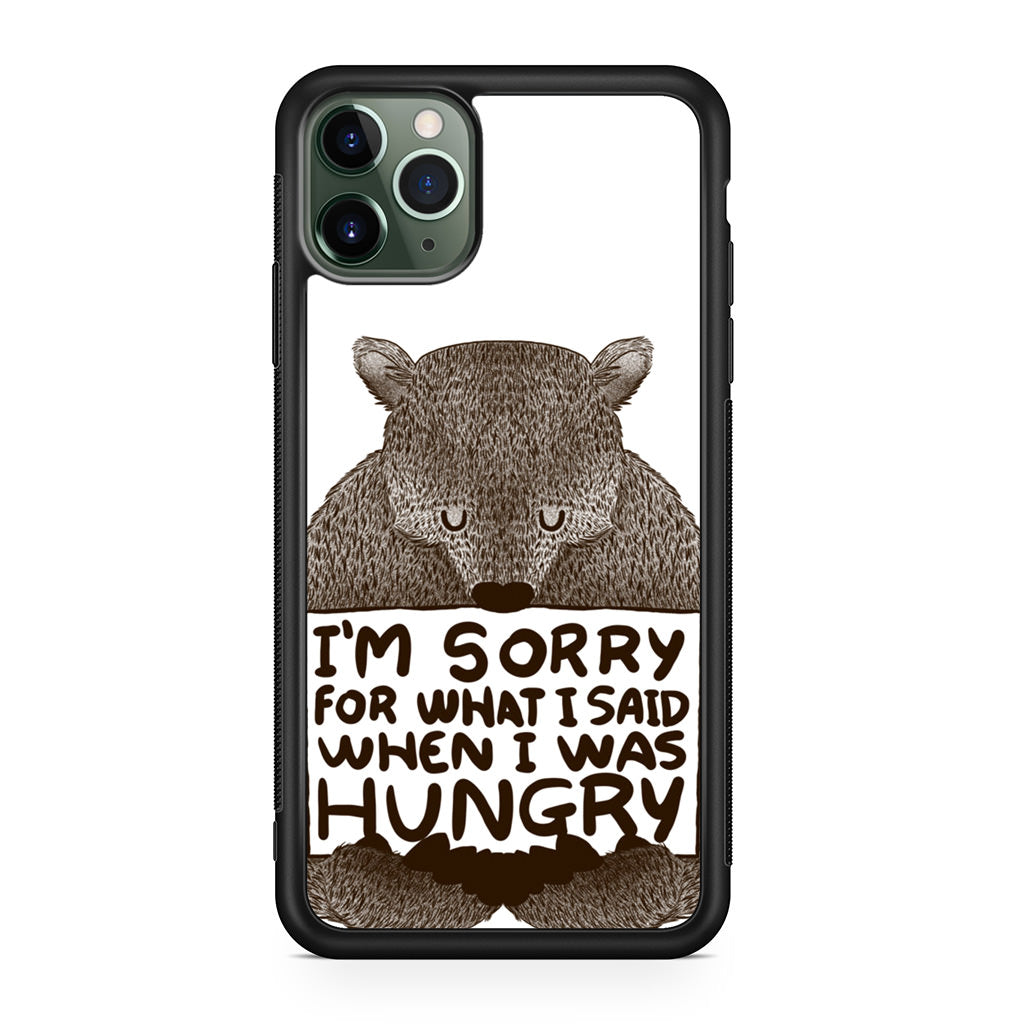 I'm Sorry For What I Said When I Was Hungry iPhone 11 Pro Case