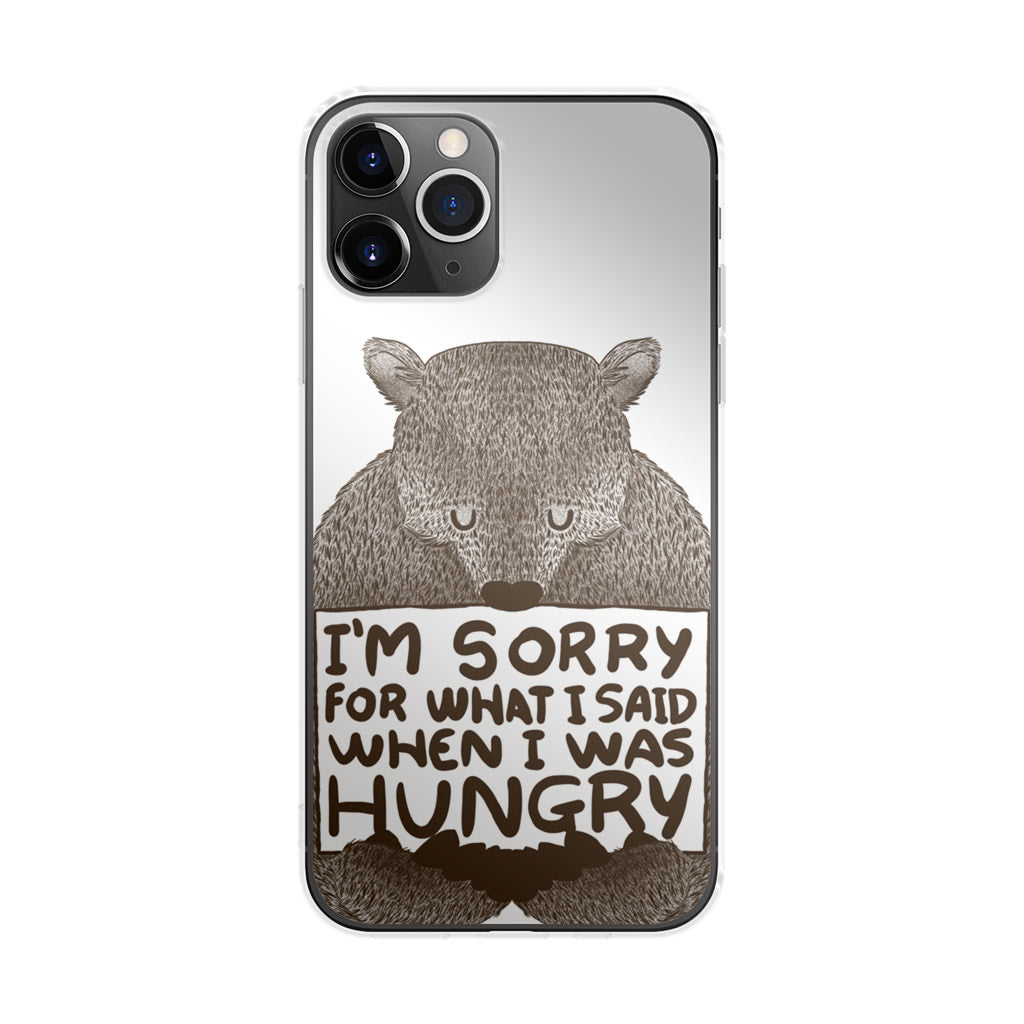 I'm Sorry For What I Said When I Was Hungry iPhone 11 Pro Case