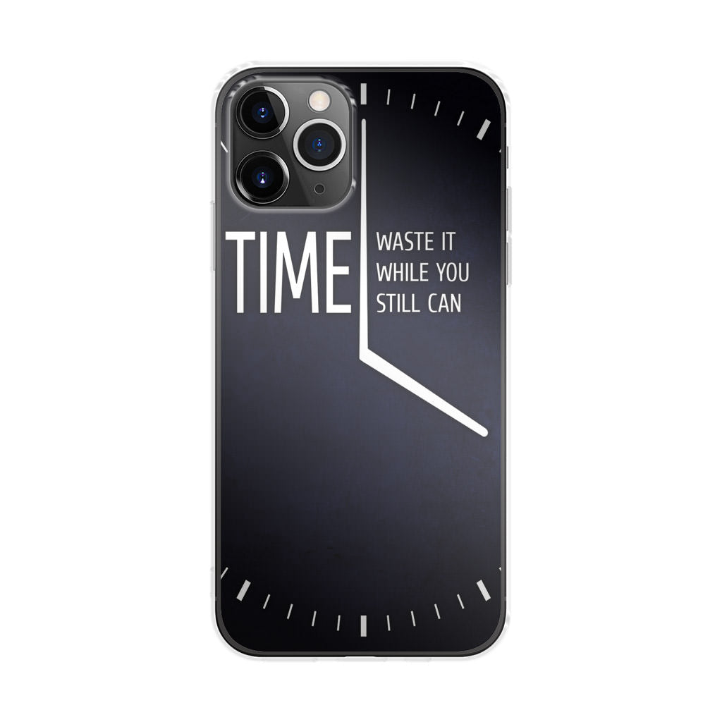 Time Waste It While You Still Can iPhone 11 Pro Case