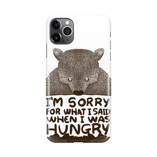 I'm Sorry For What I Said When I Was Hungry iPhone 11 Pro Max Case