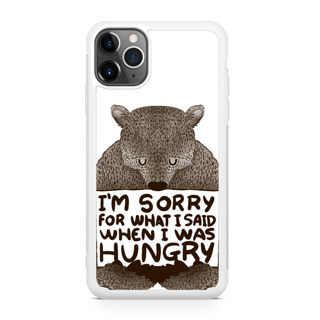 I'm Sorry For What I Said When I Was Hungry iPhone 11 Pro Case