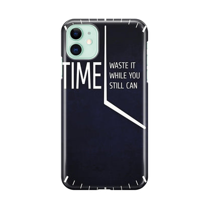 Time Waste It While You Still Can iPhone 11 Case