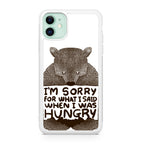 I'm Sorry For What I Said When I Was Hungry iPhone 11 Case
