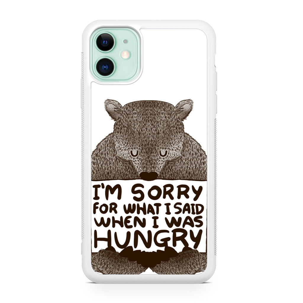 I'm Sorry For What I Said When I Was Hungry iPhone 11 Case