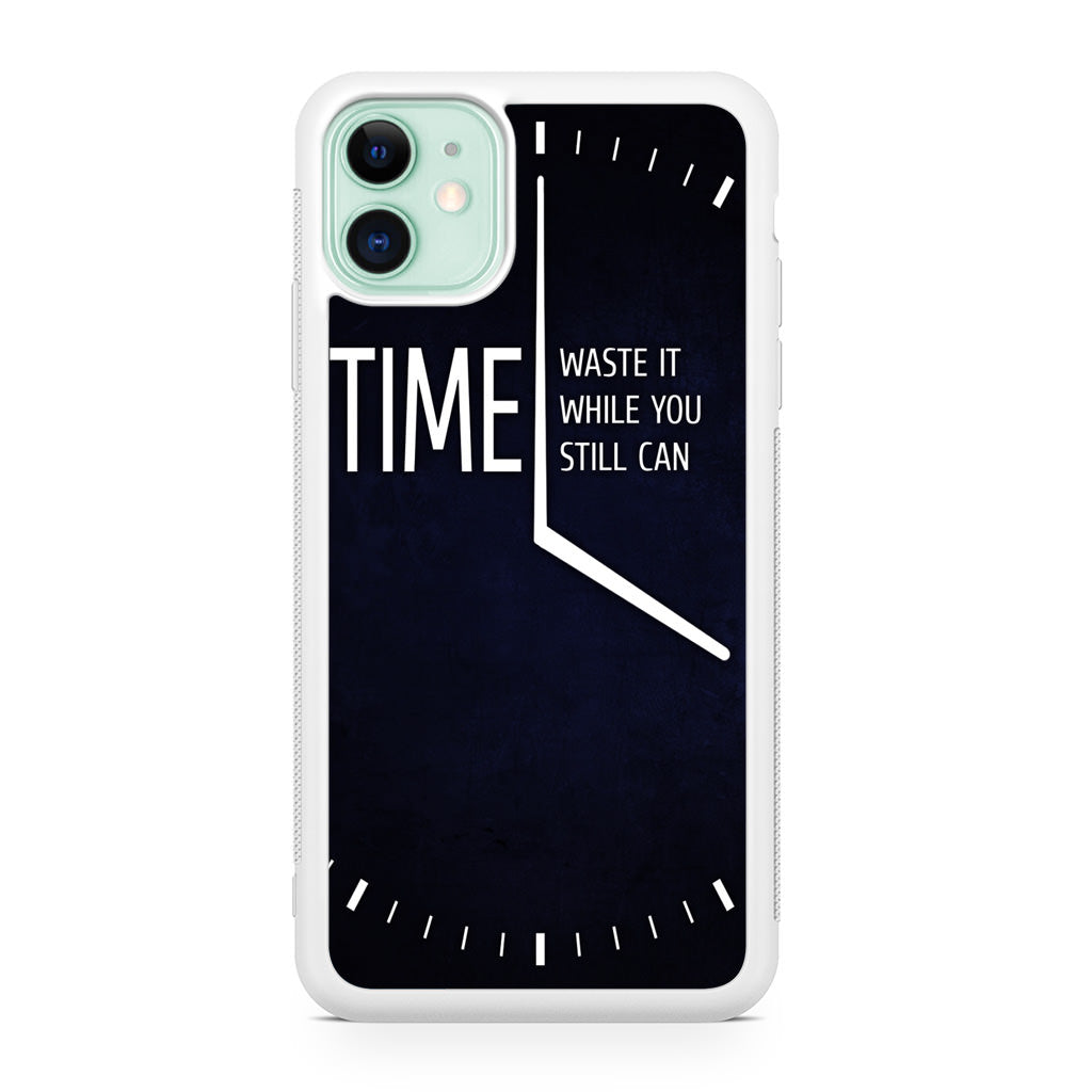 Time Waste It While You Still Can iPhone 11 Case