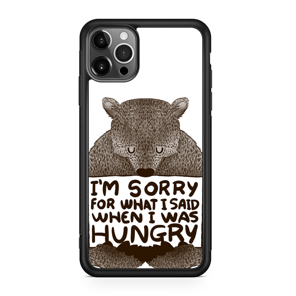 I'm Sorry For What I Said When I Was Hungry iPhone 12 Pro Case