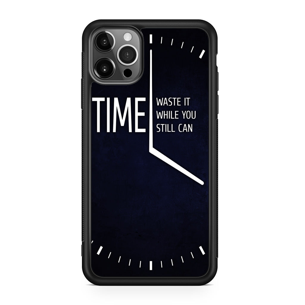 Time Waste It While You Still Can iPhone 12 Pro Case