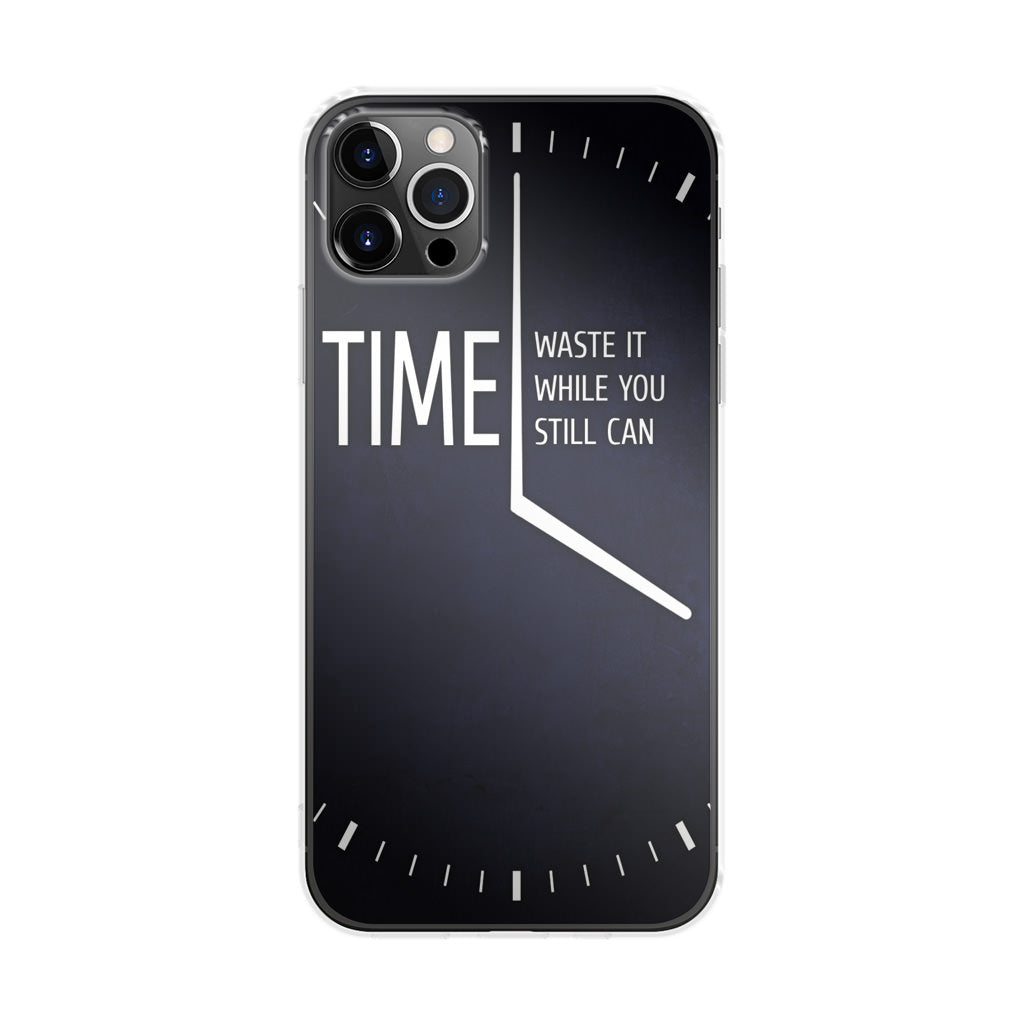 Time Waste It While You Still Can iPhone 12 Pro Case