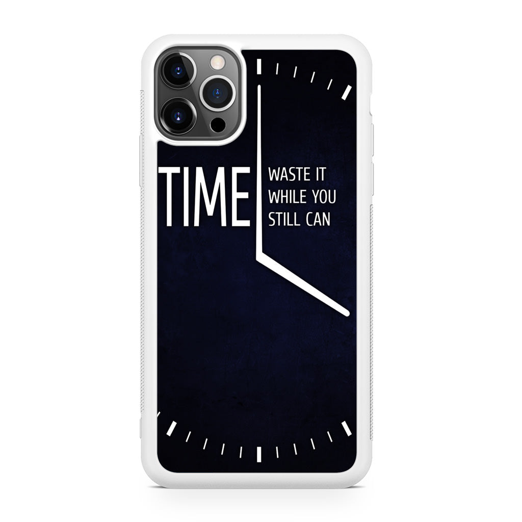 Time Waste It While You Still Can iPhone 12 Pro Case