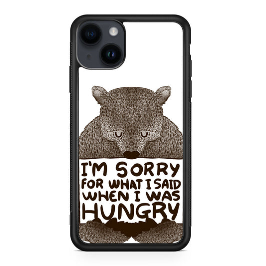 I'm Sorry For What I Said When I Was Hungry iPhone 15 / 15 Plus Case