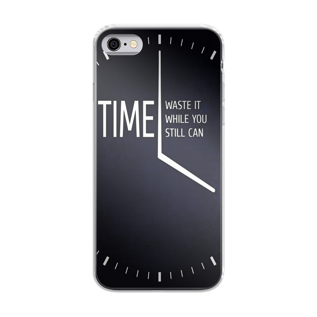 Time Waste It While You Still Can iPhone 6/6S Case
