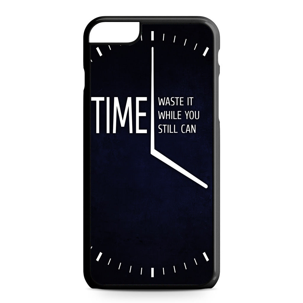Time Waste It While You Still Can iPhone 6 / 6s Plus Case