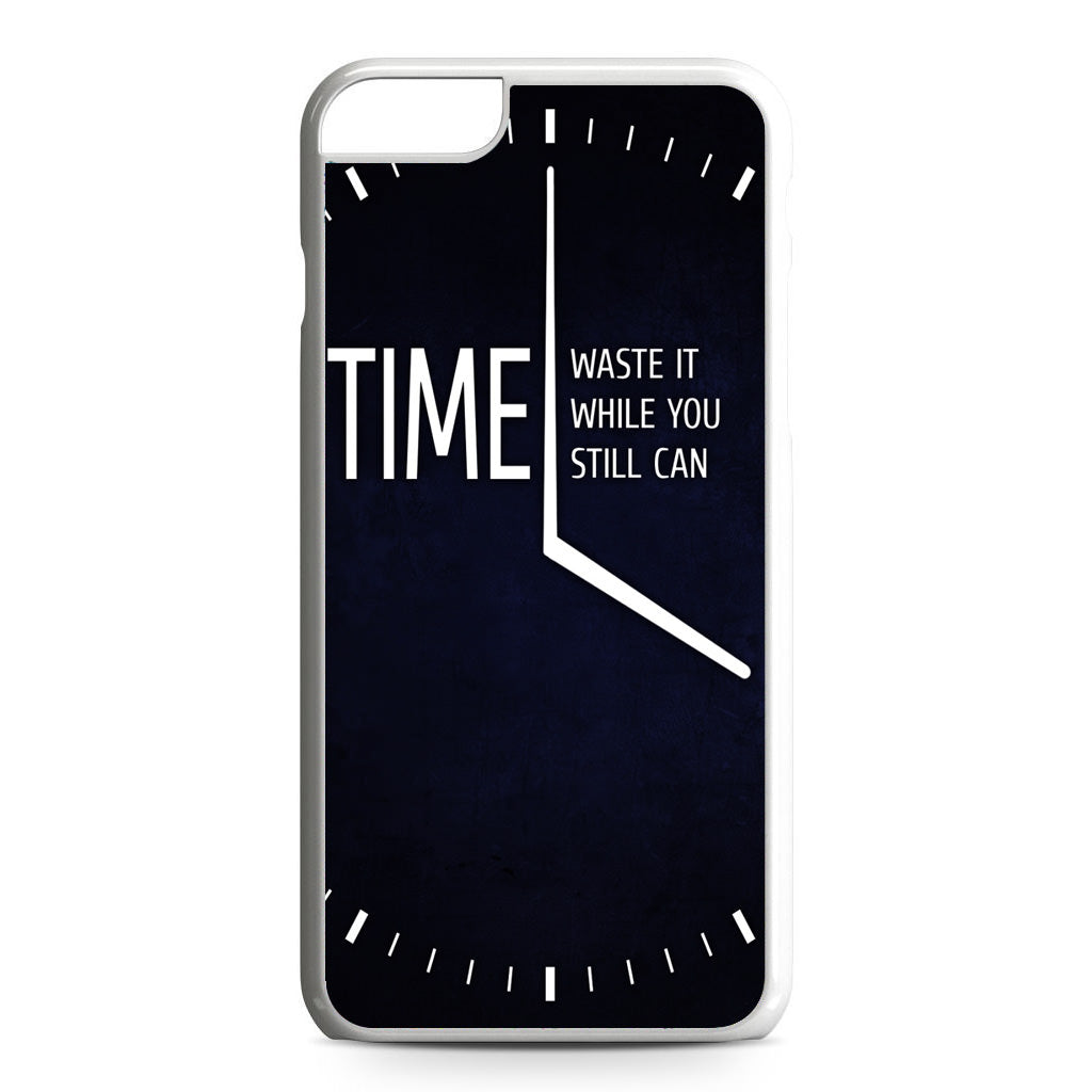 Time Waste It While You Still Can iPhone 6 / 6s Plus Case