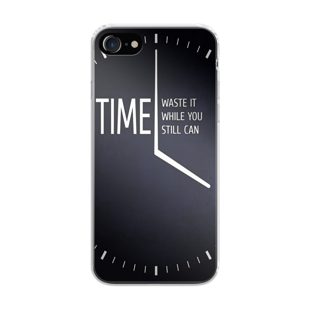 Time Waste It While You Still Can iPhone 7 Case
