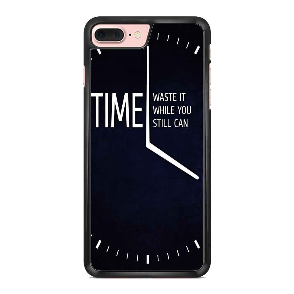 Time Waste It While You Still Can iPhone 7 Plus Case