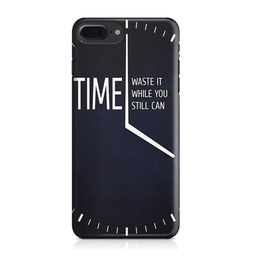 Time Waste It While You Still Can iPhone 7 Plus Case