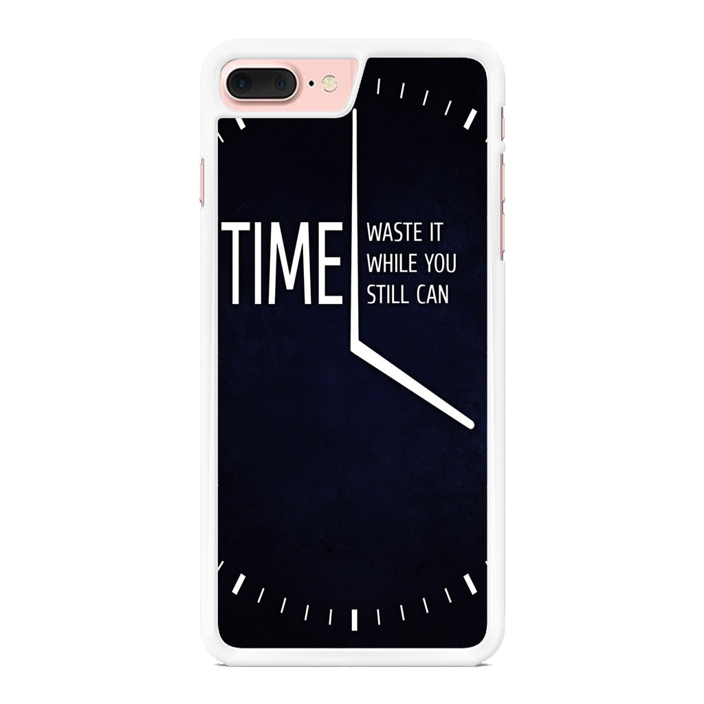 Time Waste It While You Still Can iPhone 8 Plus Case